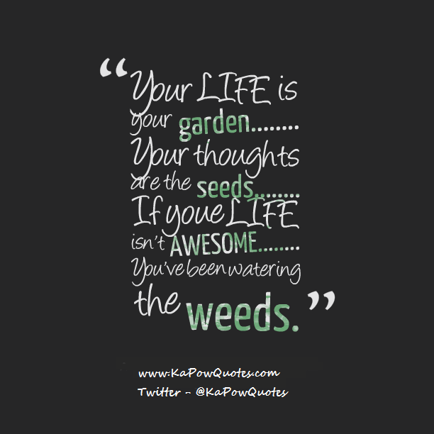 Your Life Is Your Garden Welcome To Kapow Quotes
